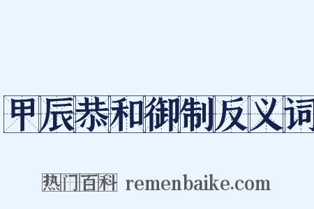 甲辰恭和御制反义词是什么意思的图片